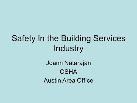 Safety In the Building Services Industry Joann Natarajan OSHA Austin Area Office.