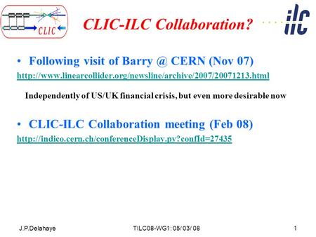 J.P.DelahayeTILC08-WG1: 05/ 03/ 081 CLIC-ILC Collaboration? Following visit of CERN (Nov 07)