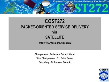 1 COST272 PACKET-ORIENTED SERVICE DELIVERY via SATELLITE  Chairperson : Professor Gérard Maral Vice Chairperson : Dr Erina.