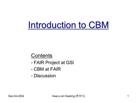 Dec-04-2004 Heavy-ion Meeting ( 홍병식 ) 1 Introduction to CBM Contents - FAIR Project at GSI - CBM at FAIR - Discussion.