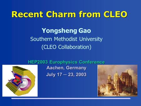 Recent Charm from CLEO Yongsheng Gao Southern Methodist University (CLEO Collaboration) HEP2003 Europhysics Conference Aachen, Germany July 17 ─ 23, 2003.