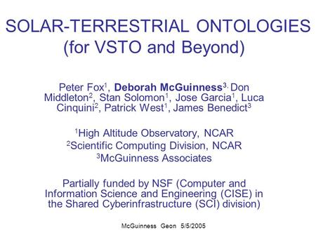 McGuinness Geon 5/5/2005 SOLAR-TERRESTRIAL ONTOLOGIES (for VSTO and Beyond) Peter Fox 1, Deborah McGuinness 3, Don Middleton 2, Stan Solomon 1, Jose Garcia.