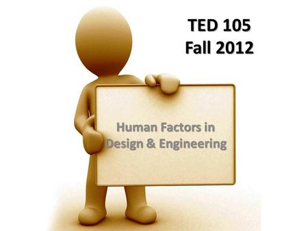 TED 105 Fall 2012 Human Factors in Design & Engineering.