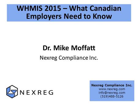 WHMIS 2015 – What Canadian Employers Need to Know Dr. Mike Moffatt Nexreg Compliance Inc.  (519)488-5126.