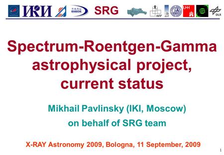 SRG 1 X-RAY Astronomy 2009, Bologna, 11 September, 2009 Spectrum-Roentgen-Gamma astrophysical project, current status Mikhail Pavlinsky (IKI, Moscow) on.