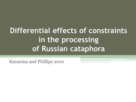 Differential effects of constraints in the processing of Russian cataphora Kazanina and Phillips 2010.