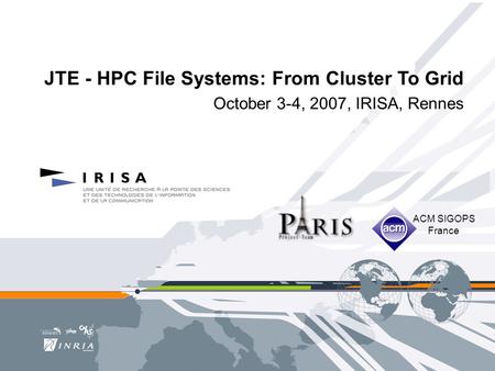 JTE - HPC File Systems: From Cluster To Grid October 3-4, 2007, IRISA, Rennes ACM SIGOPS France.