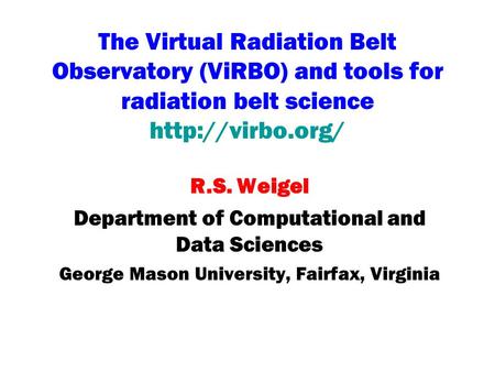 The Virtual Radiation Belt Observatory (ViRBO) and tools for radiation belt science  R.S. Weigel Department of Computational and Data.