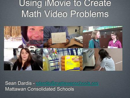 Using iMovie to Create Math Video Problems Sean Dardis -  Mattawan Consolidated Schools Sean Dardis.