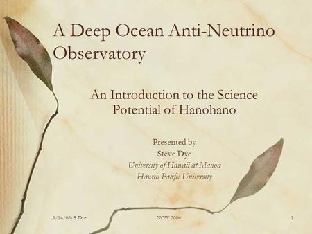 9/14/06- S. DyeNOW 20061 A Deep Ocean Anti-Neutrino Observatory An Introduction to the Science Potential of Hanohano Presented by Steve Dye University.