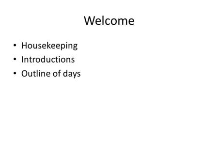 Welcome Housekeeping Introductions Outline of days.