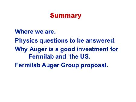 Summary Where we are. Physics questions to be answered. Why Auger is a good investment for Fermilab and the US. Fermilab Auger Group proposal.