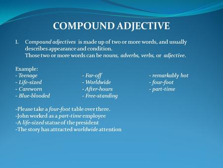 COMPOUND ADJECTIVE I.Compound adjectives is made up of two or more words, and usually describes appearance and condition. Those two or more words can be.