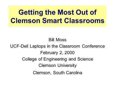 Getting the Most Out of Clemson Smart Classrooms Bill Moss UCF-Dell Laptops in the Classroom Conference February 2, 2000 College of Engineering and Science.