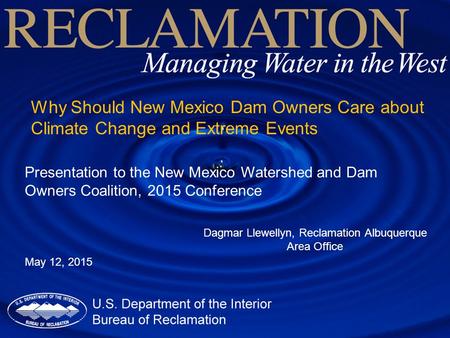 Why Should New Mexico Dam Owners Care about Climate Change and Extreme Events Dagmar Llewellyn, Reclamation Albuquerque Area Office Presentation to the.