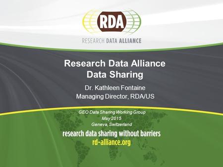 Research Data Alliance Data Sharing Dr. Kathleen Fontaine Managing Director, RDA/US GEO Data Sharing Working Group May 2015 Geneva, Switzerland.