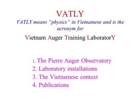 VATLY VATLY means “physics” in Vietnamese and is the acronym for Vietnam Auger Training LaboratorY 1. The Pierre Auger Observatory 2. Laboratory installations.