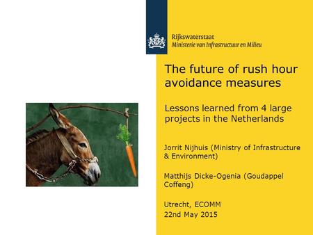 The future of rush hour avoidance measures Lessons learned from 4 large projects in the Netherlands Jorrit Nijhuis (Ministry of Infrastructure & Environment)