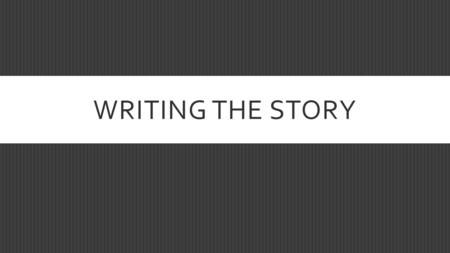 WRITING THE STORY. KEY CONCEPTS  Grabbing the reader’s attention  Creating flow in the story  Organization styles  What to avoid  Copyediting and.