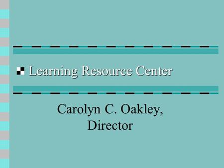 Learning Resource Center Carolyn C. Oakley, Director.