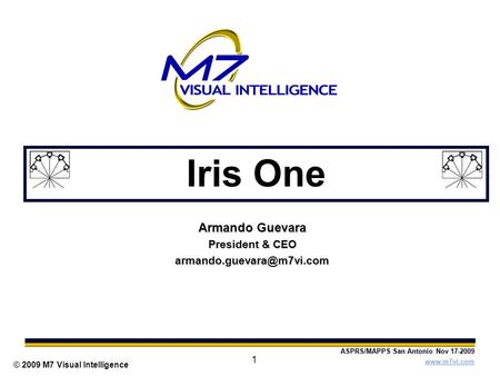 ASPRS/MAPPS San Antonio Nov 17-2009  © 2009 M7 Visual Intelligence 1 Iris One Armando Guevara President & CEO