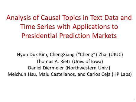 Analysis of Causal Topics in Text Data and Time Series with Applications to Presidential Prediction Markets Hyun Duk Kim, ChengXiang (“Cheng”) Zhai (UIUC)