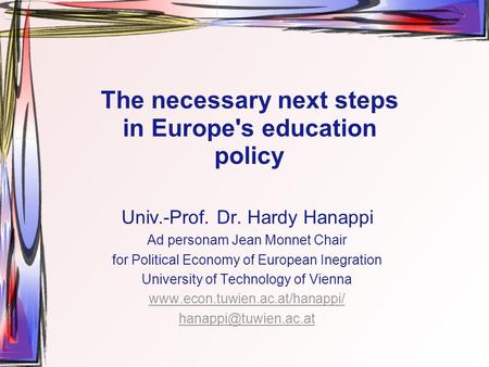 The necessary next steps in Europe's education policy Univ.-Prof. Dr. Hardy Hanappi Ad personam Jean Monnet Chair for Political Economy of European Inegration.