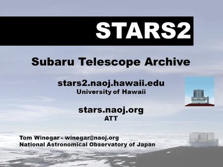 STARS2 Tom Winegar - National Astronomical Observatory of Japan Subaru Telescope Archive stars2.naoj.hawaii.edu University of Hawaii stars.naoj.org.