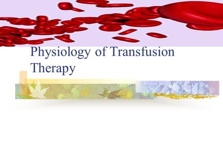 Physiology of Transfusion Therapy. Indications for Transfusion Enhance oxygen carrying capacity of blood by expanding red call mass. Replace clotting.