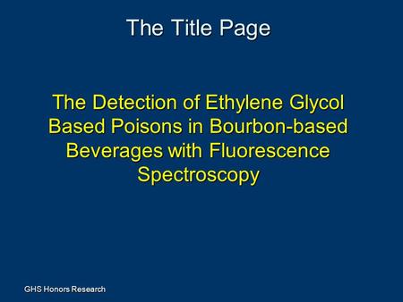 GHS Honors Research The Title Page The Detection of Ethylene Glycol Based Poisons in Bourbon-based Beverages with Fluorescence Spectroscopy.