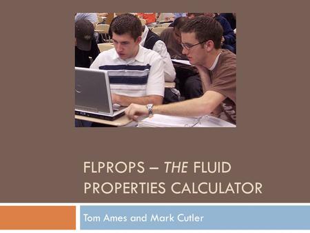 FLPROPS – THE FLUID PROPERTIES CALCULATOR Tom Ames and Mark Cutler.