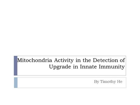 Mitochondria Activity in the Detection of Upgrade in Innate Immunity By Timothy He.