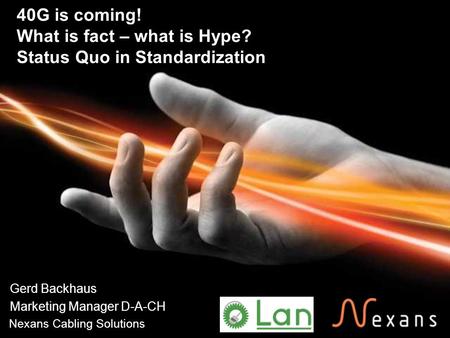 Date et page. 1 Nexans Cabling Solutions 40G is coming! What is fact – what is Hype? Status Quo in Standardization Gerd Backhaus Marketing Manager D-A-CH.