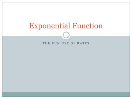 THE FUN USE OF RATES Exponential Function. Bizarro.