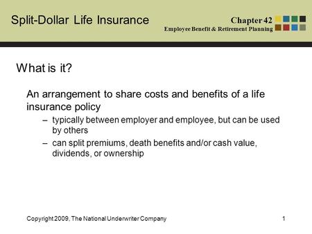 Split-Dollar Life Insurance Chapter 42 Employee Benefit & Retirement Planning Copyright 2009, The National Underwriter Company1 An arrangement to share.