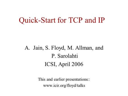 Quick-Start for TCP and IP A.Jain, S. Floyd, M. Allman, and P. Sarolahti ICSI, April 2006 This and earlier presentations:: www.icir.org/floyd/talks.