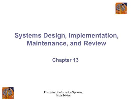 Principles of Information Systems, Sixth Edition Systems Design, Implementation, Maintenance, and Review Chapter 13.