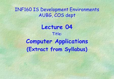 1 INF160 IS Development Environments AUBG, COS dept Lecture 04 Title: Computer Applications (Extract from Syllabus)