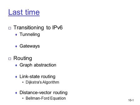 10-1 Last time □ Transitioning to IPv6 ♦ Tunneling ♦ Gateways □ Routing ♦ Graph abstraction ♦ Link-state routing Dijkstra's Algorithm ♦ Distance-vector.