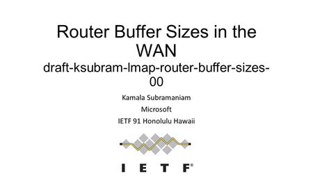 Router Buffer Sizes in the WAN draft-ksubram-lmap-router-buffer-sizes- 00 Kamala Subramaniam Microsoft IETF 91 Honolulu Hawaii.