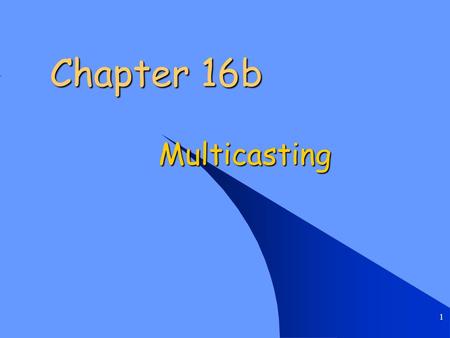 1 Chapter 16b Multicasting. Chapter 16b Multicasting 2 Multicasting Applications Multimedia Multimedia –television, presentations, etc. Teleconferencing.