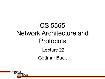 CS 5565 Network Architecture and Protocols Godmar Back Lecture 22.