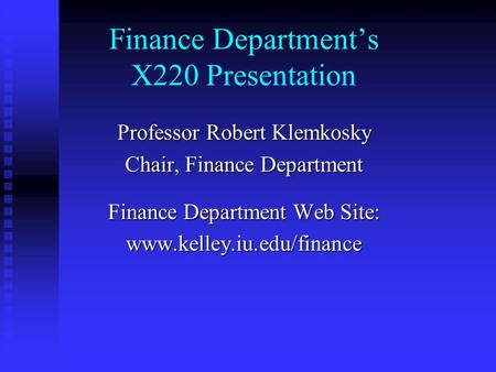 Finance Department’s X220 Presentation Professor Robert Klemkosky Chair, Finance Department Finance Department Web Site: www.kelley.iu.edu/finance.