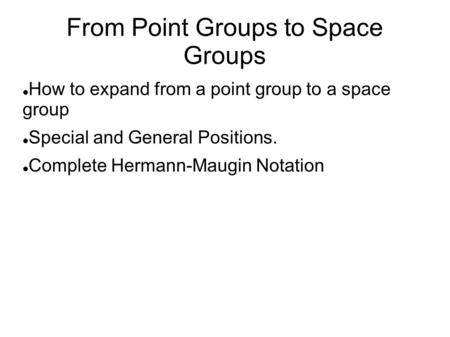 From Point Groups to Space Groups How to expand from a point group to a space group Special and General Positions. Complete Hermann-Maugin Notation.