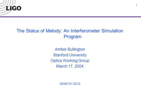 1 The Status of Melody: An Interferometer Simulation Program Amber Bullington Stanford University Optics Working Group March 17, 2004 G040131-00-D.