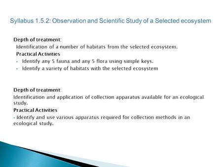 Depth of treatment: Identification of a number of habitats from the selected ecosystem. Practical Activities  Identify any 5 fauna and any 5 flora using.