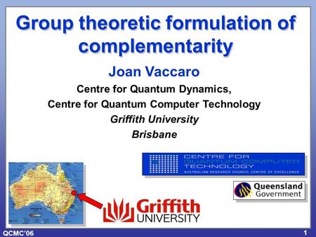 QCMC’06 1 Joan Vaccaro Centre for Quantum Dynamics, Centre for Quantum Computer Technology Griffith University Brisbane Group theoretic formulation of.