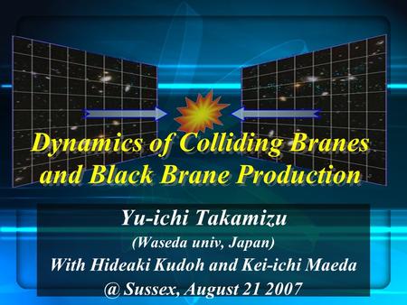 Dynamics of Colliding Branes and Black Brane Production Dynamics of Colliding Branes and Black Brane Production Yu-ichi Takamizu (Waseda univ, Japan) With.