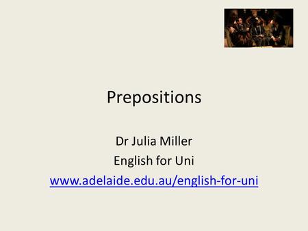 Prepositions Dr Julia Miller English for Uni www.adelaide.edu.au/english-for-uni.