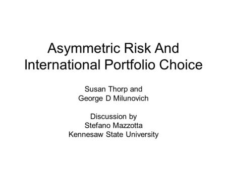 Asymmetric Risk And International Portfolio Choice Susan Thorp and George D Milunovich Discussion by Stefano Mazzotta Kennesaw State University.